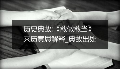 历史典故:《敢做敢当》来历意思解释_典故出处