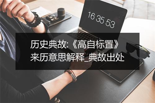 历史典故:《高自标置》来历意思解释_典故出处