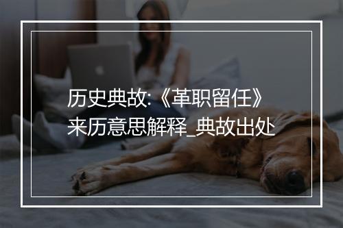 历史典故:《革职留任》来历意思解释_典故出处