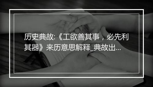 历史典故:《工欲善其事，必先利其器》来历意思解释_典故出处