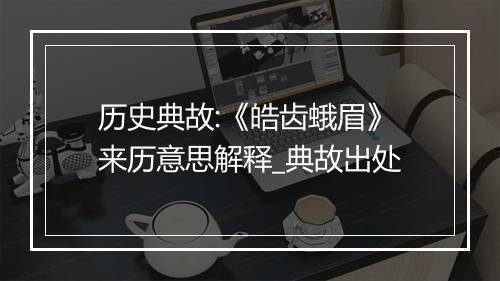 历史典故:《皓齿蛾眉》来历意思解释_典故出处