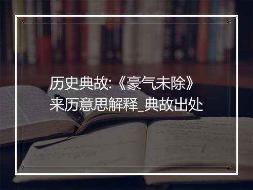 历史典故:《豪气未除》来历意思解释_典故出处