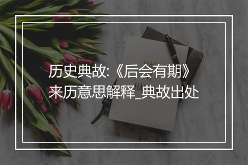 历史典故:《后会有期》来历意思解释_典故出处