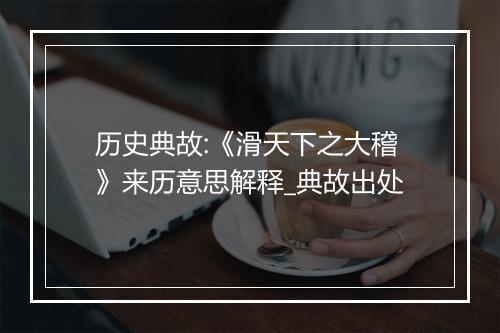 历史典故:《滑天下之大稽》来历意思解释_典故出处