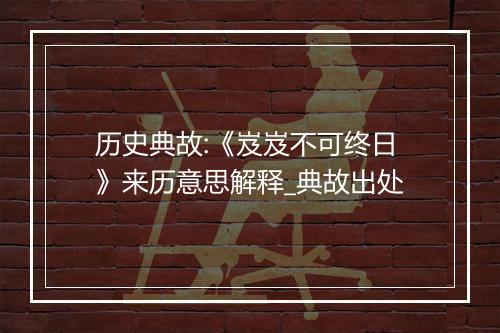 历史典故:《岌岌不可终日》来历意思解释_典故出处