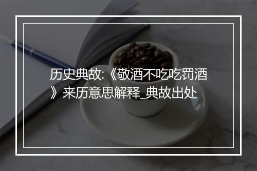 历史典故:《敬酒不吃吃罚酒》来历意思解释_典故出处