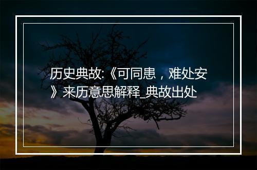 历史典故:《可同患，难处安》来历意思解释_典故出处