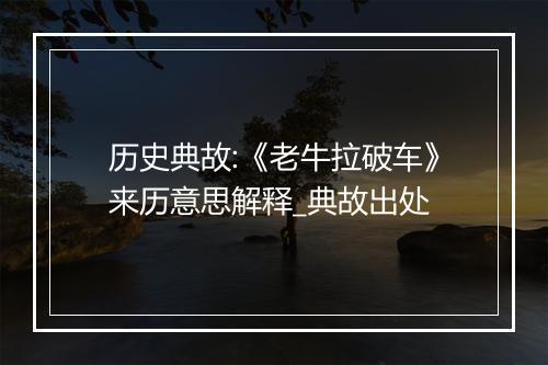 历史典故:《老牛拉破车》来历意思解释_典故出处