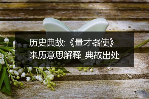 历史典故:《量才器使》来历意思解释_典故出处