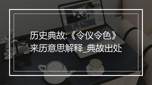 历史典故:《令仪令色》来历意思解释_典故出处