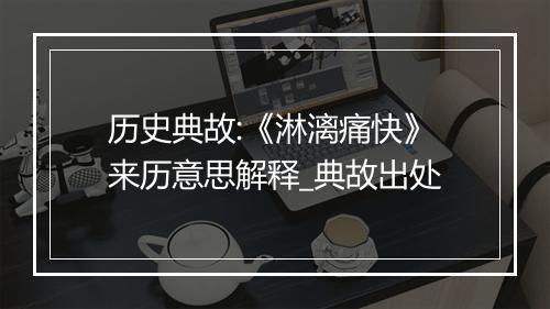 历史典故:《淋漓痛快》来历意思解释_典故出处