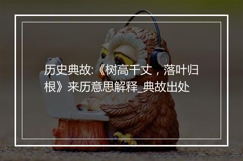 历史典故:《树高千丈，落叶归根》来历意思解释_典故出处