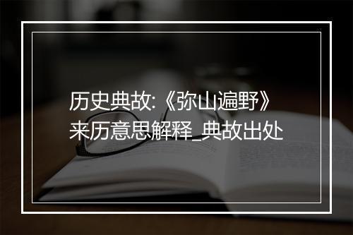 历史典故:《弥山遍野》来历意思解释_典故出处