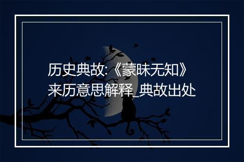 历史典故:《蒙昧无知》来历意思解释_典故出处