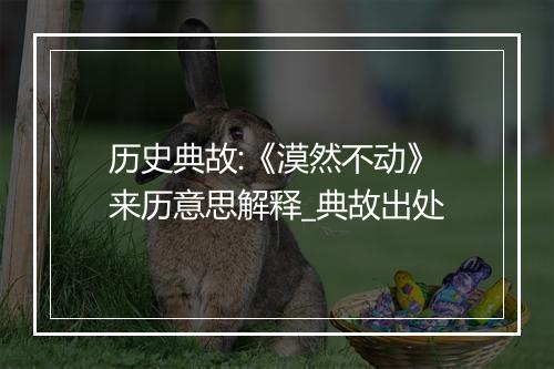 历史典故:《漠然不动》来历意思解释_典故出处