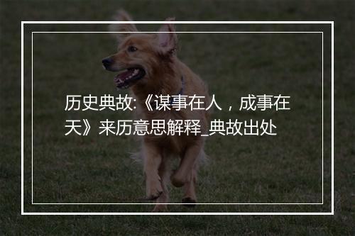 历史典故:《谋事在人，成事在天》来历意思解释_典故出处