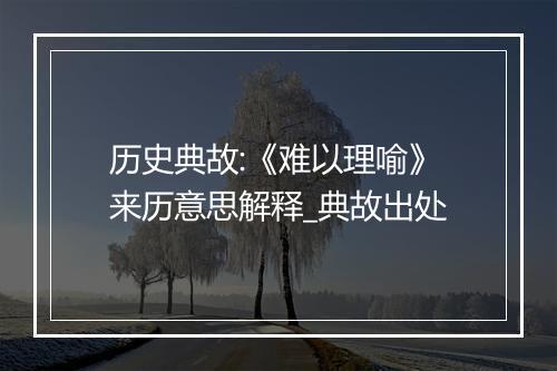 历史典故:《难以理喻》来历意思解释_典故出处