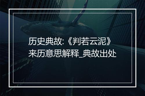 历史典故:《判若云泥》来历意思解释_典故出处