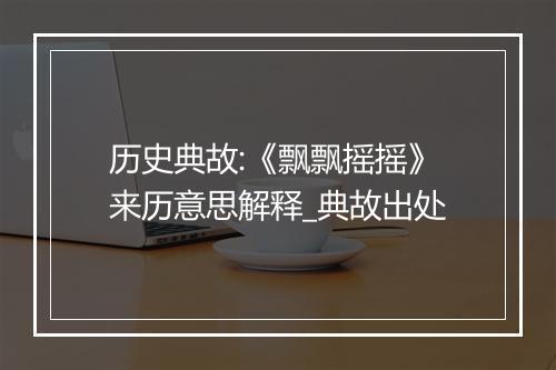 历史典故:《飘飘摇摇》来历意思解释_典故出处