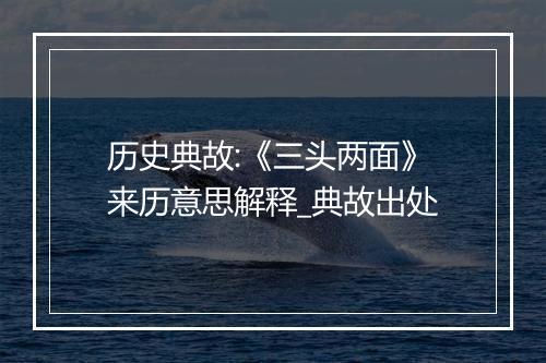 历史典故:《三头两面》来历意思解释_典故出处