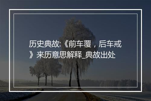 历史典故:《前车覆，后车戒》来历意思解释_典故出处