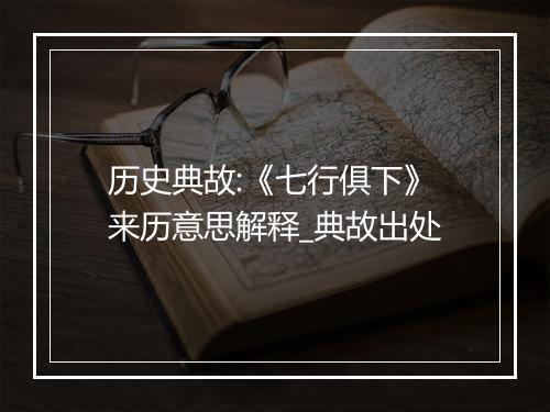 历史典故:《七行俱下》来历意思解释_典故出处