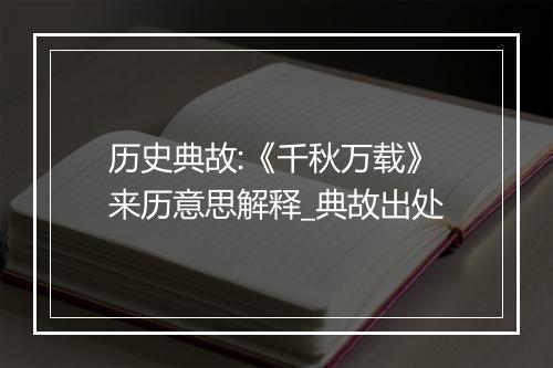 历史典故:《千秋万载》来历意思解释_典故出处