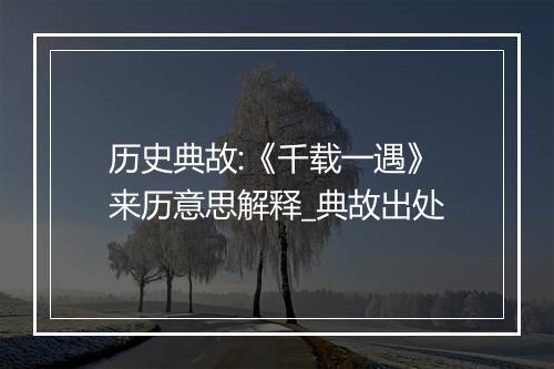 历史典故:《千载一遇》来历意思解释_典故出处