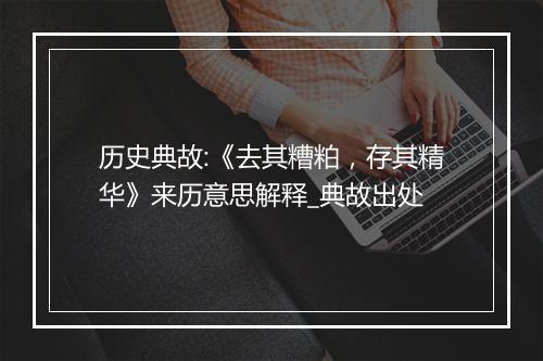 历史典故:《去其糟粕，存其精华》来历意思解释_典故出处