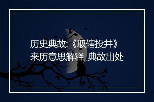 历史典故:《取辖投井》来历意思解释_典故出处