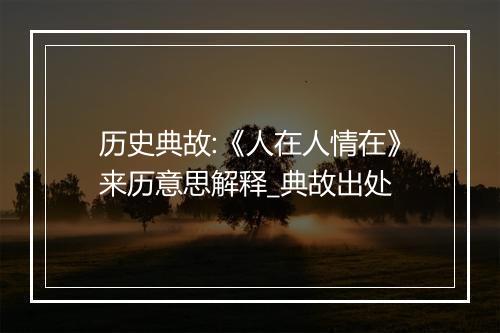 历史典故:《人在人情在》来历意思解释_典故出处