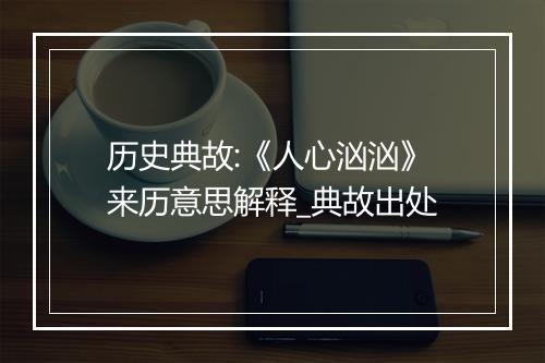 历史典故:《人心汹汹》来历意思解释_典故出处