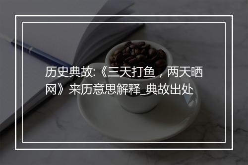 历史典故:《三天打鱼，两天晒网》来历意思解释_典故出处