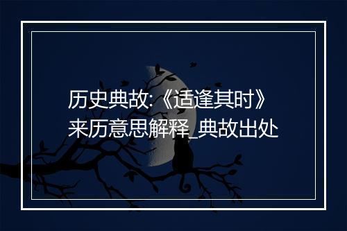 历史典故:《适逢其时》来历意思解释_典故出处