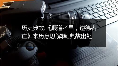 历史典故:《顺道者昌，逆德者亡》来历意思解释_典故出处