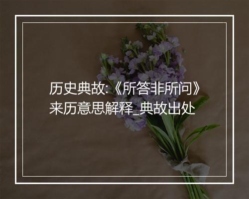 历史典故:《所答非所问》来历意思解释_典故出处