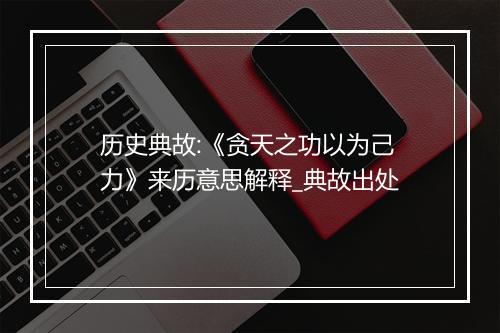 历史典故:《贪天之功以为己力》来历意思解释_典故出处