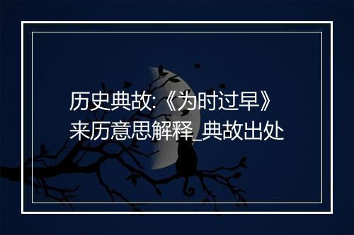 历史典故:《为时过早》来历意思解释_典故出处