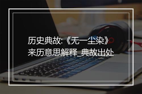 历史典故:《无一尘染》来历意思解释_典故出处