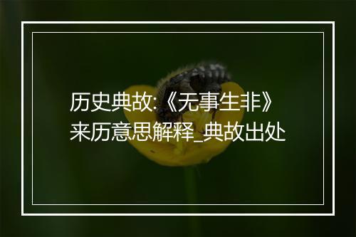 历史典故:《无事生非》来历意思解释_典故出处