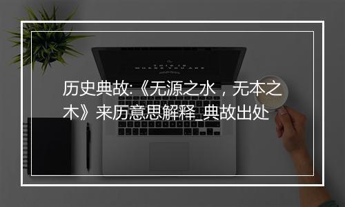 历史典故:《无源之水，无本之木》来历意思解释_典故出处