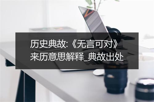 历史典故:《无言可对》来历意思解释_典故出处