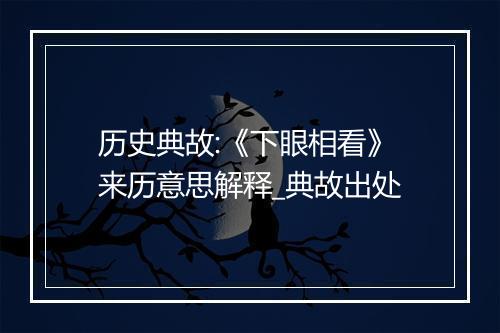 历史典故:《下眼相看》来历意思解释_典故出处