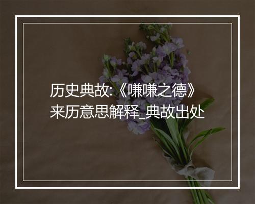 历史典故:《嗛嗛之德》来历意思解释_典故出处