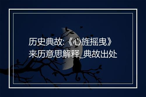 历史典故:《心旌摇曳》来历意思解释_典故出处