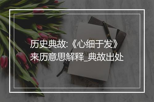 历史典故:《心细于发》来历意思解释_典故出处