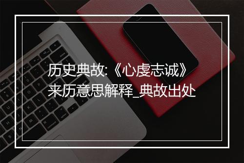 历史典故:《心虔志诚》来历意思解释_典故出处