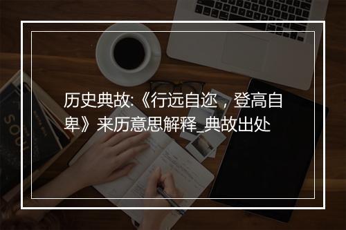 历史典故:《行远自迩，登高自卑》来历意思解释_典故出处