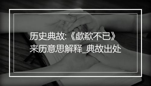 历史典故:《歔欷不已》来历意思解释_典故出处