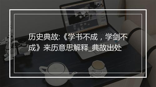 历史典故:《学书不成，学剑不成》来历意思解释_典故出处